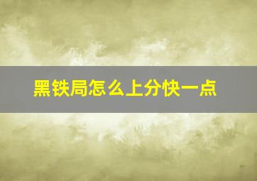 黑铁局怎么上分快一点