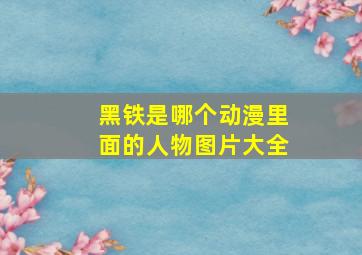 黑铁是哪个动漫里面的人物图片大全