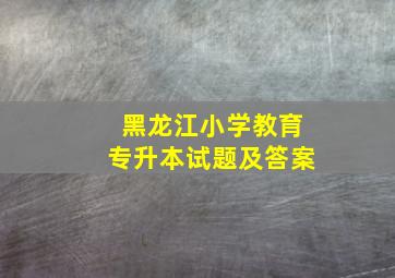 黑龙江小学教育专升本试题及答案