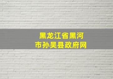 黑龙江省黑河市孙吴县政府网