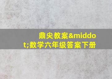 鼎尖教案·数学六年级答案下册