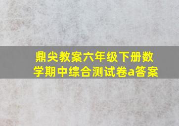 鼎尖教案六年级下册数学期中综合测试卷a答案