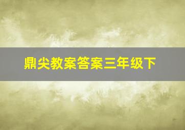 鼎尖教案答案三年级下