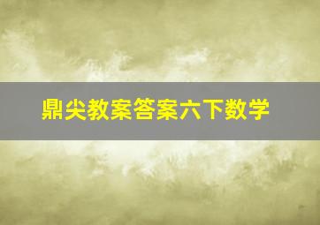 鼎尖教案答案六下数学