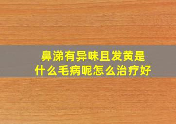 鼻涕有异味且发黄是什么毛病呢怎么治疗好