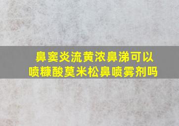 鼻窦炎流黄浓鼻涕可以喷糠酸莫米松鼻喷雾剂吗