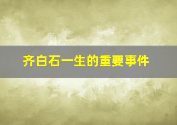 齐白石一生的重要事件