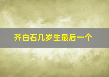 齐白石几岁生最后一个