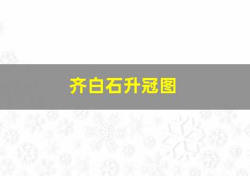 齐白石升冠图