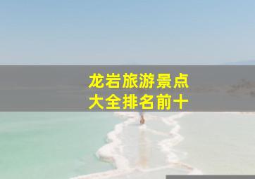 龙岩旅游景点大全排名前十