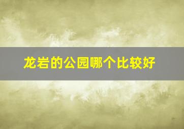 龙岩的公园哪个比较好