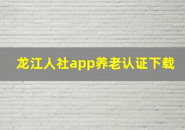 龙江人社app养老认证下载