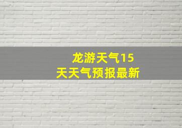 龙游天气15天天气预报最新