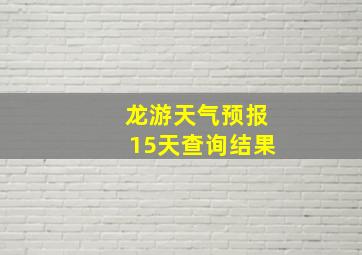 龙游天气预报15天查询结果