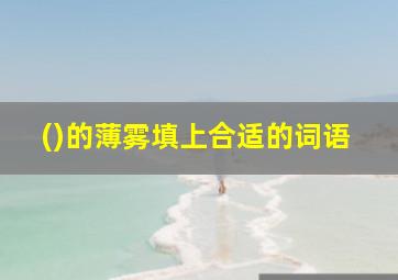 ()的薄雾填上合适的词语