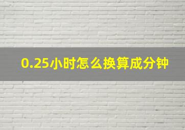 0.25小时怎么换算成分钟