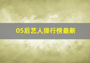 05后艺人排行榜最新