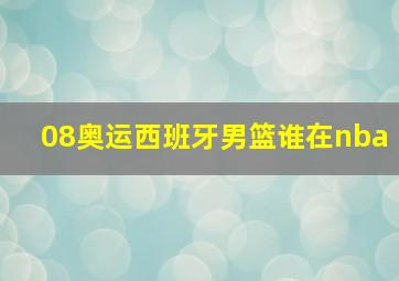 08奥运西班牙男篮谁在nba