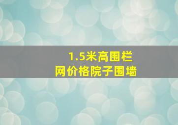 1.5米高围栏网价格院子围墙