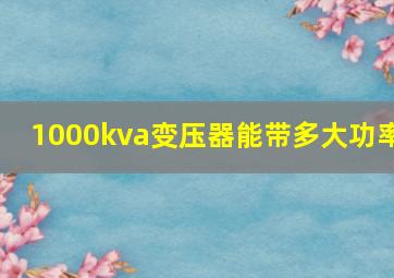 1000kva变压器能带多大功率