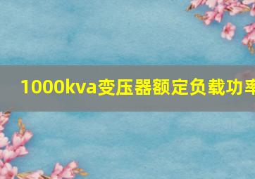 1000kva变压器额定负载功率