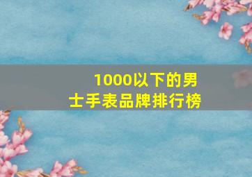 1000以下的男士手表品牌排行榜