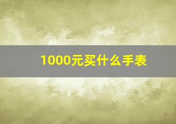 1000元买什么手表