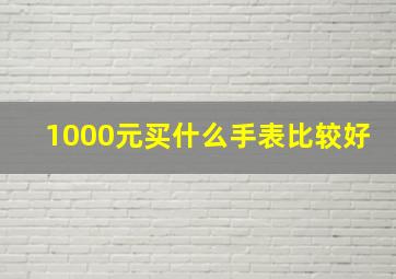 1000元买什么手表比较好