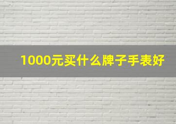 1000元买什么牌子手表好