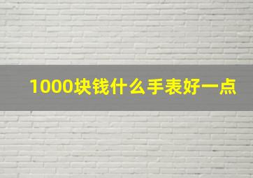 1000块钱什么手表好一点