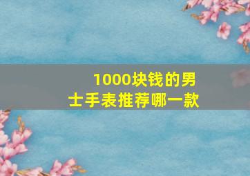 1000块钱的男士手表推荐哪一款