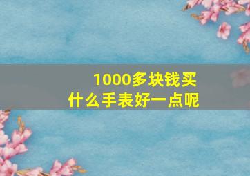 1000多块钱买什么手表好一点呢