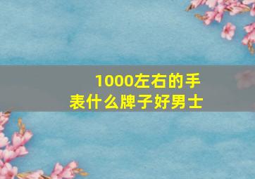 1000左右的手表什么牌子好男士