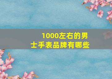 1000左右的男士手表品牌有哪些