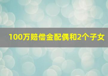 100万赔偿金配偶和2个子女