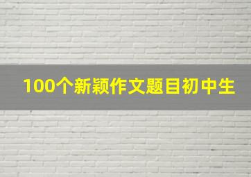 100个新颖作文题目初中生