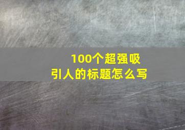 100个超强吸引人的标题怎么写