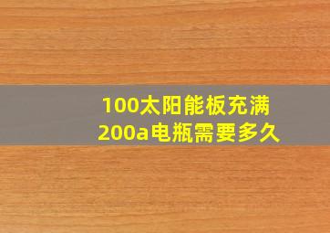 100太阳能板充满200a电瓶需要多久