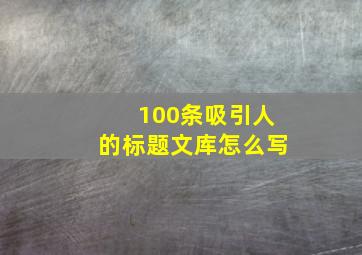 100条吸引人的标题文库怎么写