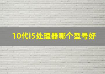 10代i5处理器哪个型号好