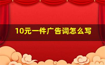 10元一件广告词怎么写