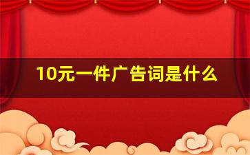 10元一件广告词是什么