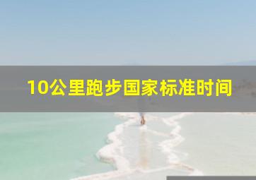 10公里跑步国家标准时间