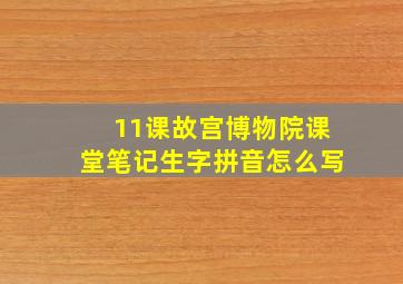 11课故宫博物院课堂笔记生字拼音怎么写