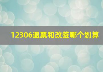 12306退票和改签哪个划算