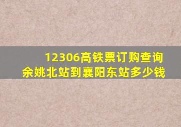 12306高铁票订购查询余姚北站到襄阳东站多少钱