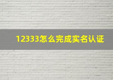 12333怎么完成实名认证