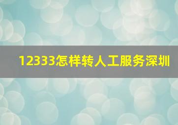 12333怎样转人工服务深圳