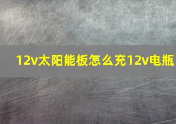 12v太阳能板怎么充12v电瓶