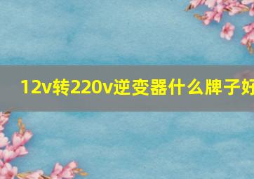 12v转220v逆变器什么牌子好